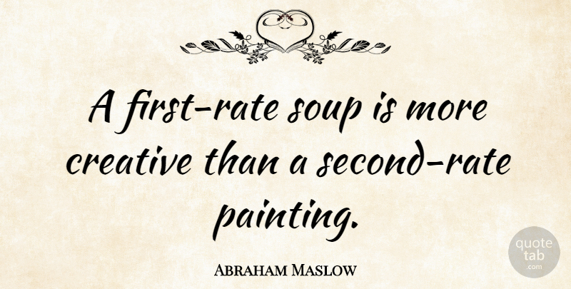 Abraham Maslow Quote About Food, Creativity, Creative: A First Rate Soup Is...
