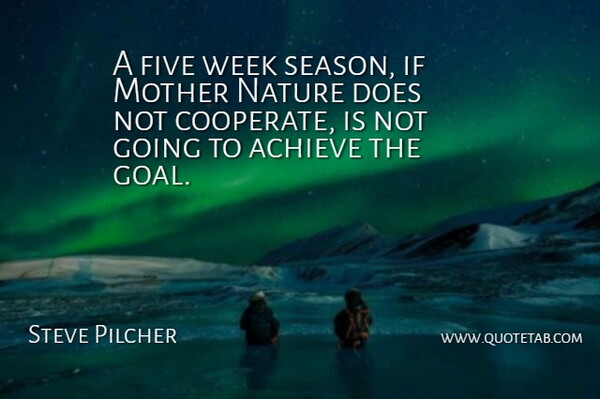 Steve Pilcher Quote About Achieve, Five, Mother, Nature, Week: A Five Week Season If...