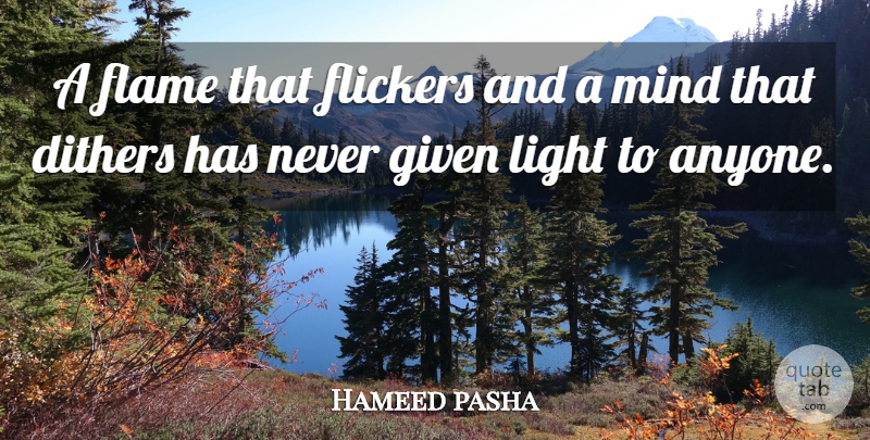 Hameed pasha Quote About Flame, Given, Light, Mind: A Flame That Flickers And...