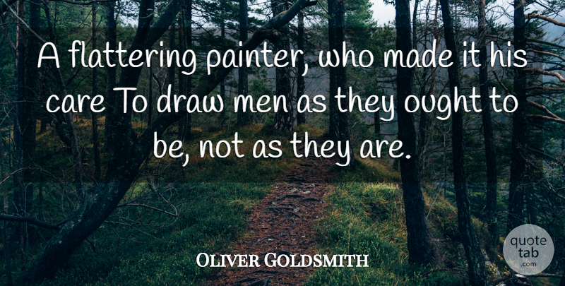 Oliver Goldsmith Quote About Men, Care, Made: A Flattering Painter Who Made...