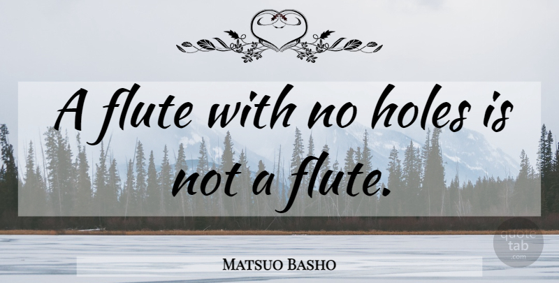 Matsuo Basho Quote About Flutes, Holes: A Flute With No Holes...