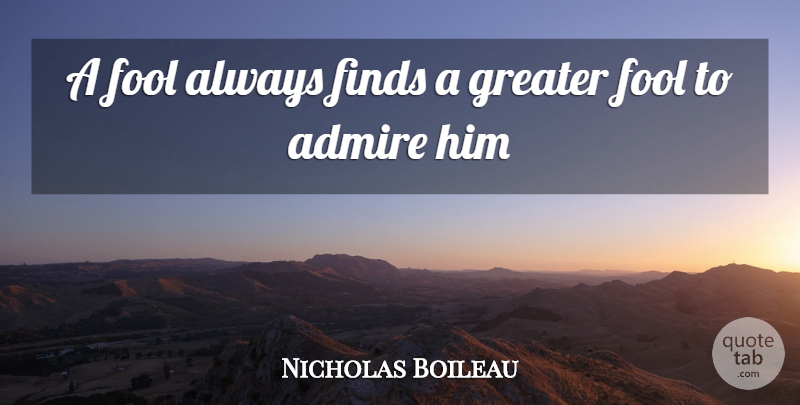 Nicolas Boileau-Despreaux Quote About Fool, Humour, Admire: A Fool Always Finds A...
