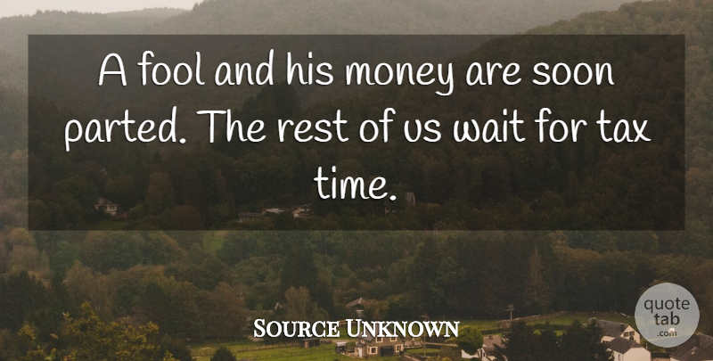 Source Unknown Quote About Fool, Money, Rest, Soon, Tax: A Fool And His Money...