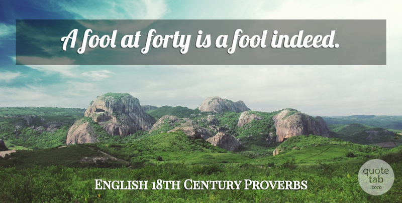 English 18th Century Proverbs Quote About Fool, Forty, Proverbs: A Fool At Forty Is...