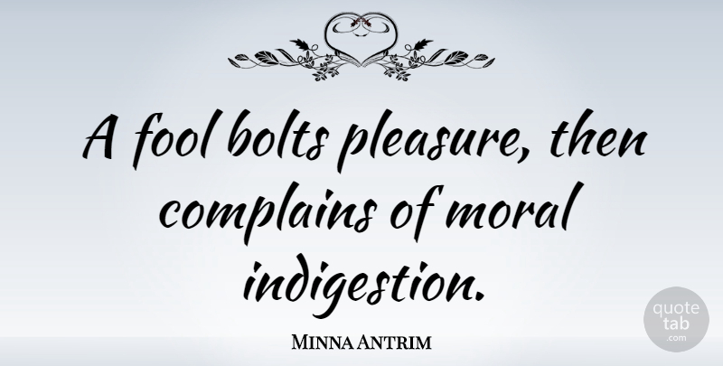 Minna Antrim Quote About Complaining, Fool, Moral: A Fool Bolts Pleasure Then...