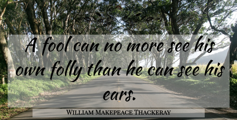 William Makepeace Thackeray Quote About Ears, Fool, Flattery: A Fool Can No More...