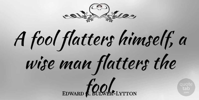 Edward G. Bulwer-Lytton Quote About Fool, Man, Wisdom: A Fool Flatters Himself A...