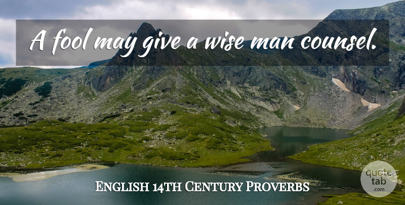English 14th Century Proverbs Quote About Fool, Man, Proverbs, Wise: A Fool May Give A...