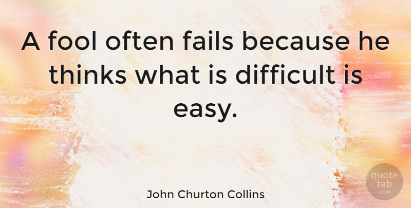 John Churton Collins Quote About Thinking, Fool, Failing: A Fool Often Fails Because...