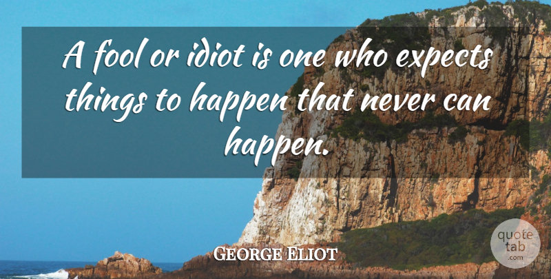 George Eliot Quote About Fool, Idiot, Happens: A Fool Or Idiot Is...