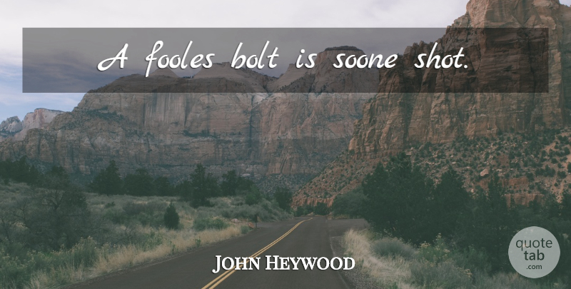 John Heywood Quote About Shots, Bolts: A Fooles Bolt Is Soone...