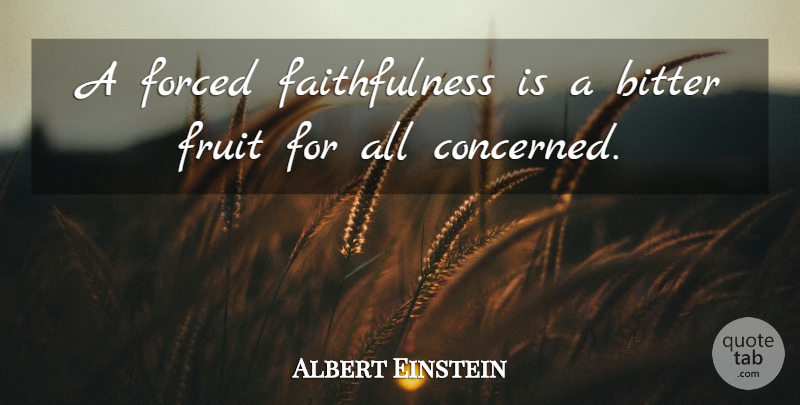 Albert Einstein Quote About Fruit, Bitter, Faithfulness: A Forced Faithfulness Is A...