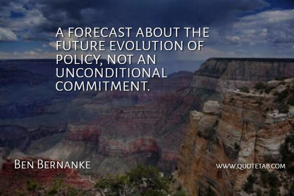 Ben Bernanke Quote About Commitment, Evolution, Forecast, Future: A Forecast About The Future...