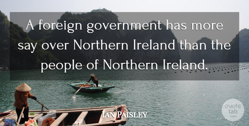 Ian Paisley Quote About Foreign, Government, Ireland, Northern, People: A Foreign Government Has More...