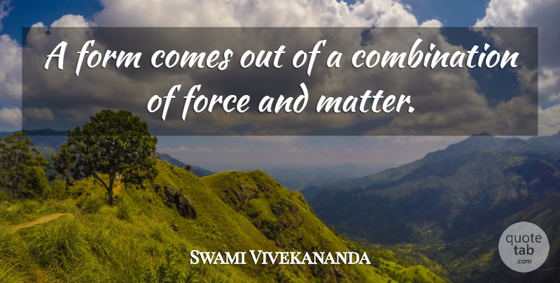Swami Vivekananda Quote About Matter, Combination, Form: A Form Comes Out Of...