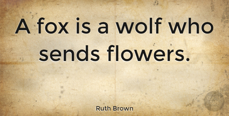 Ruth Brown Quote About Flower, Foxes: A Fox Is A Wolf...
