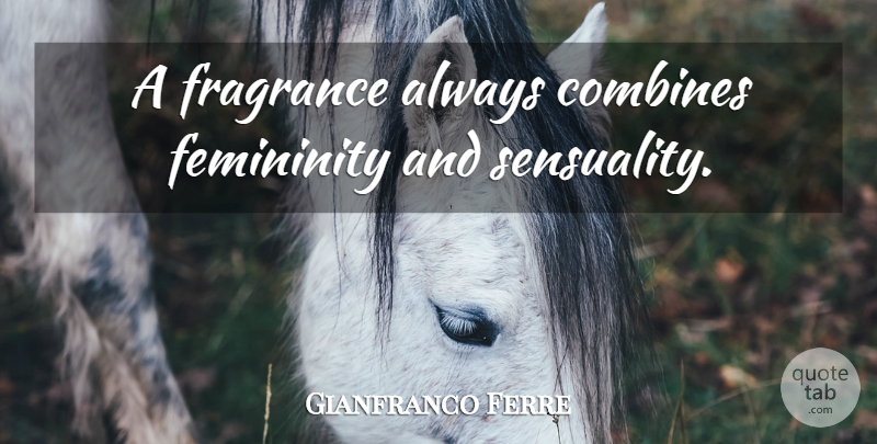 Gianfranco Ferre Quote About Perfume, Sensuality, Femininity: A Fragrance Always Combines Femininity...