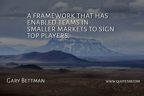 Gary Bettman Quote About Framework, Markets, Sign, Smaller, Teams: A Framework That Has Enabled...