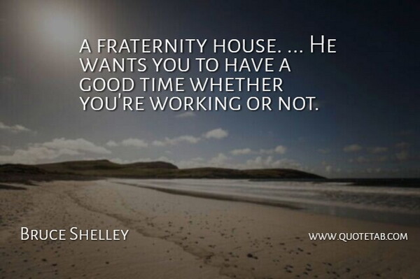 Bruce Shelley Quote About Fraternity, Good, Time, Wants, Whether: A Fraternity House He Wants...
