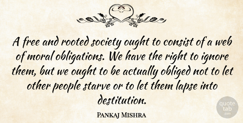 Pankaj Mishra Quote About Consist, Ignore, Lapse, Obliged, Ought: A Free And Rooted Society...