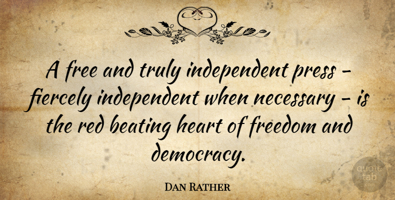 Dan Rather Quote About Heart, Independent, Democracy: A Free And Truly Independent...