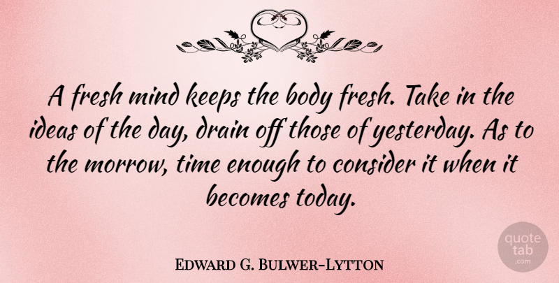 Edward G. Bulwer-Lytton Quote About Becomes, Body, Consider, Drain, Fresh: A Fresh Mind Keeps The...