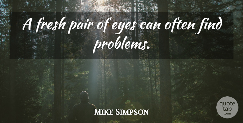 Michael K. Simpson Quote About Eye, Pairs, Problem: A Fresh Pair Of Eyes...
