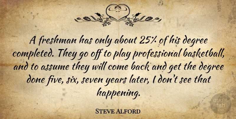Steve Alford Quote About Assume, Degree, Freshman, Seven: A Freshman Has Only About...