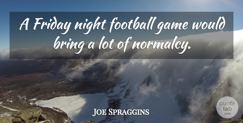 Joe Spraggins Quote About Bring, Football, Friday, Game, Night: A Friday Night Football Game...