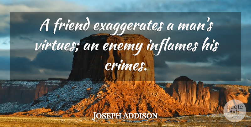 Joseph Addison Quote About Men, Enemy, Virtue: A Friend Exaggerates A Mans...