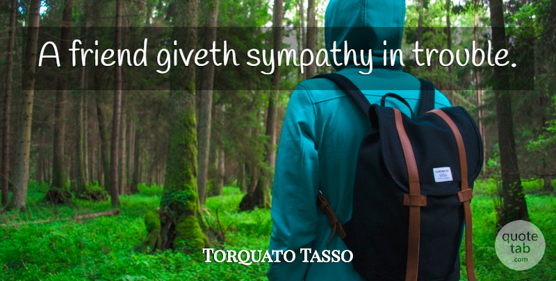 Torquato Tasso Quote About Friends, Trouble: A Friend Giveth Sympathy In...