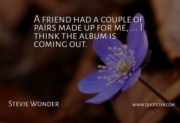 Stevie Wonder Quote About Album, Coming, Couple, Friend, Pairs: A Friend Had A Couple...