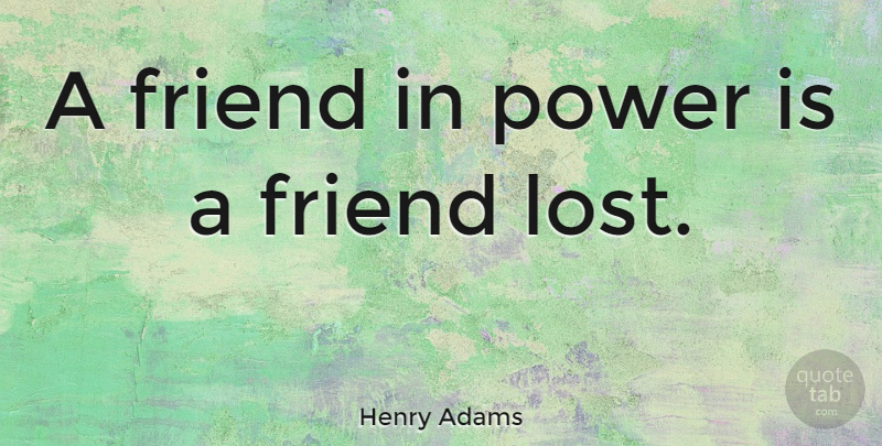 Henry Adams: A friend in power is a friend lost. | QuoteTab