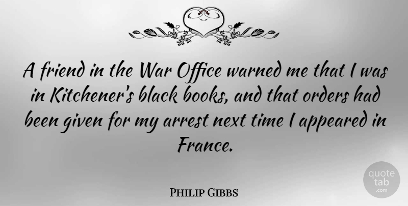 Philip Gibbs Quote About Appeared, Arrest, Friend, Given, Next: A Friend In The War...