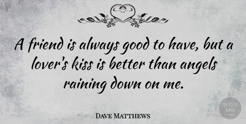 Dave Matthews Quote About Music, Song, Rain: A Friend Is Always Good...