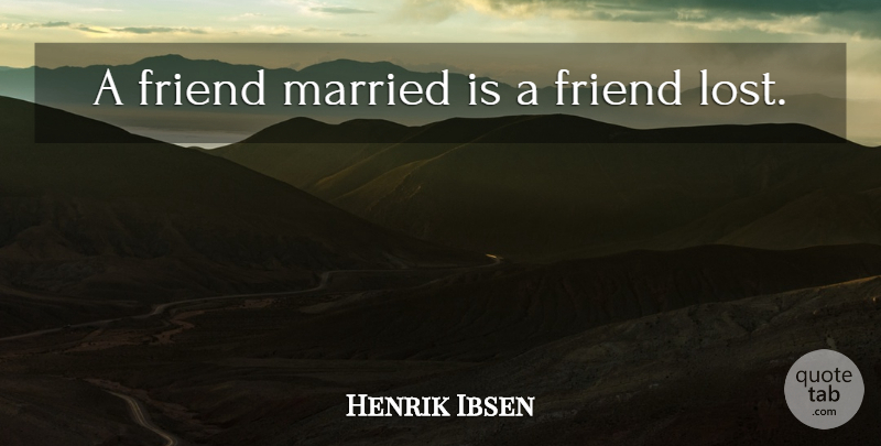 Henrik Ibsen Quote About Friendship, Married, Lost Friend: A Friend Married Is A...