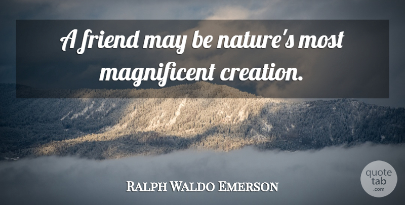 Ralph Waldo Emerson Quote About May, Creation, Magnificent: A Friend May Be Natures...