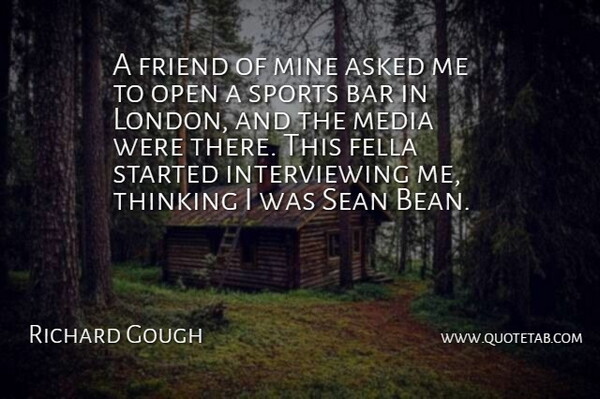 Richard Gough Quote About Asked, Bar, English Composer, Fella, Friend: A Friend Of Mine Asked...