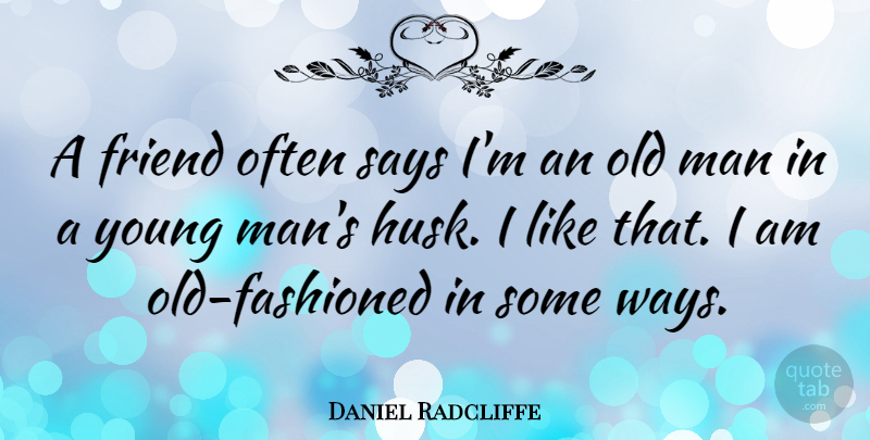 Daniel Radcliffe Quote About Men, Way, Young: A Friend Often Says Im...