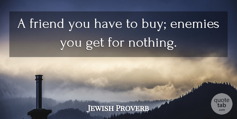 Jewish Proverb Quote About Enemies, Friend, Friends Or Friendship: A Friend You Have To...