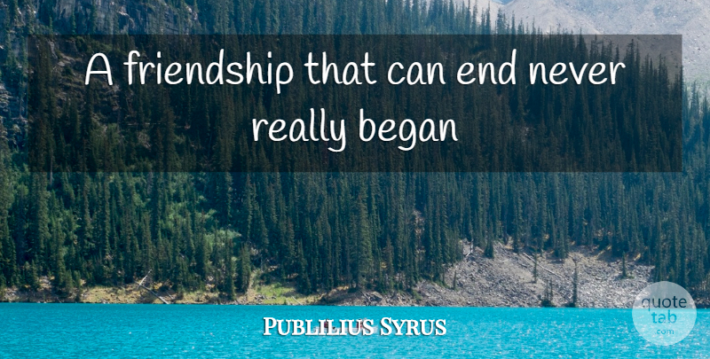 Publilius Syrus Quote About Began, Friendship: A Friendship That Can End...