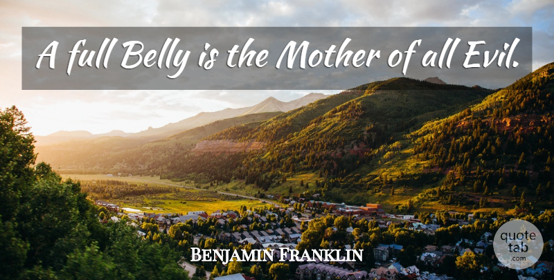 Benjamin Franklin Quote About Mother, Food, Evil: A Full Belly Is The...