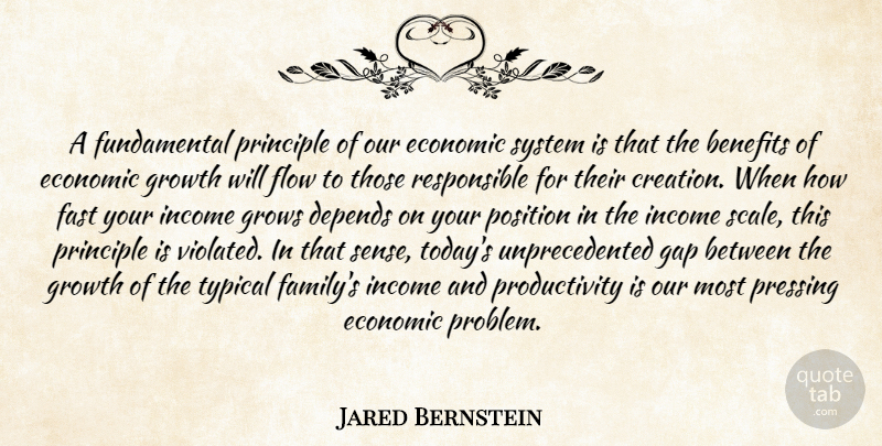Jared Bernstein Quote About Benefits, Depends, Economic, Fast, Flow: A Fundamental Principle Of Our...