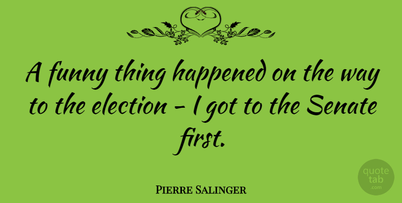 Pierre Salinger Quote About Funny Things, Way, Firsts: A Funny Thing Happened On...