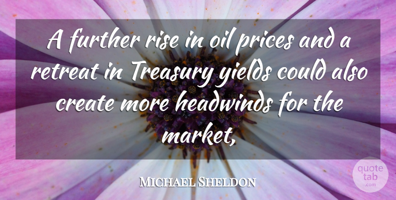 Michael Sheldon Quote About Create, Further, Oil, Prices, Retreat: A Further Rise In Oil...