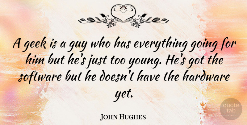 John Hughes A Geek Is A Guy Who Has Everything Going For Him But He S Quotetab