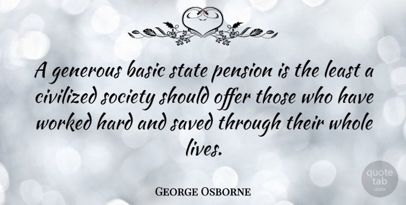 George Osborne Quote About Should, States, Whole Life: A Generous Basic State Pension...