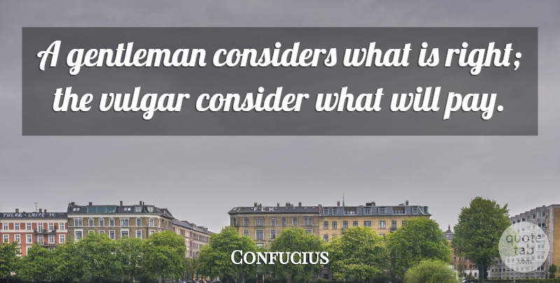 Confucius Quote About Gentleman, Pay, Vulgar: A Gentleman Considers What Is...