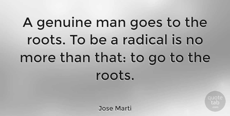 Jose Marti Quote About Men, Roots, Genuine: A Genuine Man Goes To...