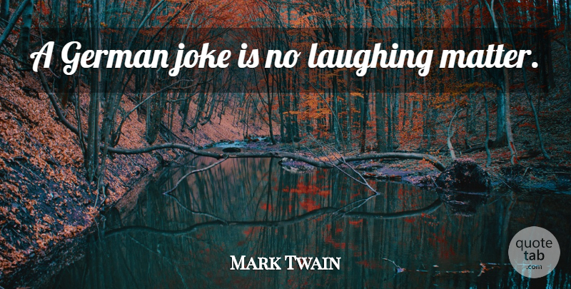 Mark Twain Quote About Laughing, Matter, Jokes: A German Joke Is No...